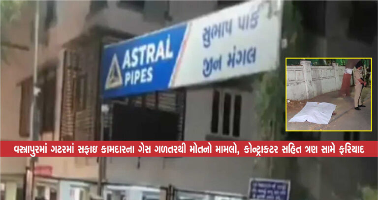 વસ્ત્રાપુરમાં ગટરમાં સફાઇ કામદારના ગેસ ગળતરથી મોતનો મામલો, કોન્ટ્રાકટર સહિત ત્રણ સામે ફરિયાદ