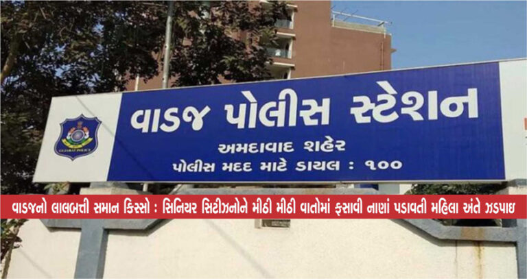 વાડજનો લાલબત્તી સમાન કિસ્સો : સિનિયર સિટીઝનોને મીઠી મીઠી વાતોમાં ફસાવી નાણાં પડાવતી મહિલા અંતે ઝડપાઇ